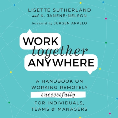 Work Together Anywhere: A Handbook on Working Remotely -Successfully - For Individuals, Teams, and Managers - Tusing, Megan (Read by), and Janene-Nelson, Kirsten, and Sutherland, Lisette