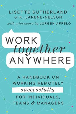 Work Together Anywhere: A Handbook on Working Remotely - Janene-Nelson, Kirsten, and Appelo, Jurgen (Foreword by), and Sutherland, Lisette