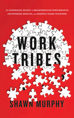 Work Tribes: The Surprising Secret to Breakthrough Performance, Astonishing Results, and Keeping Teams Together - Murphy, Shawn, and Behrens, John (Read by)