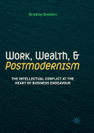 Work, Wealth, and Postmodernism: The Intellectual Conflict at the Heart of Business Endeavour