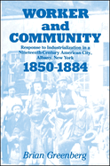 Worker and Community: Response to Industrialization in a Nineteenth Century American City, Albany, New York, 1850-1884