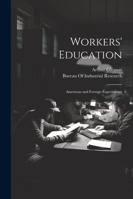 Workers' Education; American and Foreign Experiments - Bureau of Industrial Research (Creator), and Gleason, Arthur