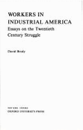Workers in Industrial America: Essays on the Twentieth Century Struggle