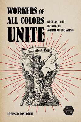 Workers of All Colors Unite: Race and the Origins of American Socialism - Costaguta, Lorenzo