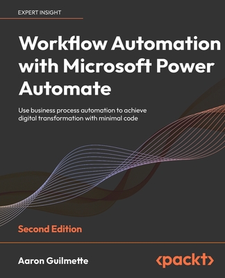 Workflow Automation with Microsoft Power Automate: Use business process automation to achieve digital transformation with minimal code - Guilmette, Aaron