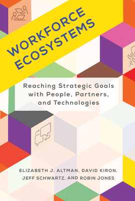 Workforce Ecosystems: Reaching Strategic Goals with People, Partners, and Technologies - Altman, Elizabeth J, and Kiron, David, and Schwartz, Jeff