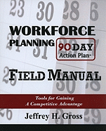 Workforce Planning 90 Day Action Plan Field Manual: Tools for Gaining a Competitive Advantage