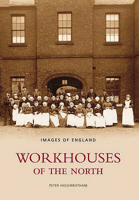 Workhouses of the North: Images of England - Higginbotham, Peter