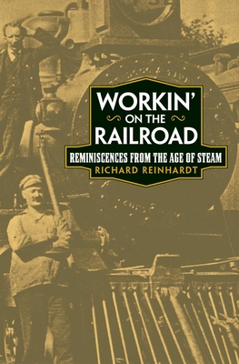 Workin' on the Railroad: Reminiscences from the Age of Steam - Reinhardt, Richard