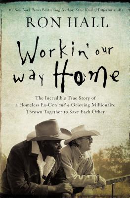 Workin' Our Way Home: The Incredible True Story of a Homeless Ex-Con and a Grieving Millionaire Thrown Together to Save Each Other - Hall, Ron