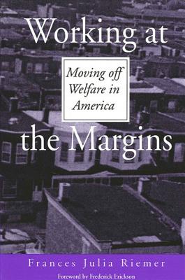 Working at the Margins: Moving Off Welfare in America - Riemer, Frances Julia, and Erickson, Frederick (Foreword by)