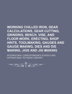 Working Chilled Iron, Gear Calculations, Gear Cutting, Grinding, Bench, Vise, and Floor Work, Erecting, Shop Hints, Toolmaking, Gauges and Gauge Making, Dies and Die Making, Jigs and Jig Making