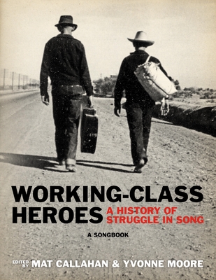 Working-Class Heroes: A History of Struggle in Song: A Songbook - Callahan, Mat (Editor), and Moore, Yvonne (Editor)