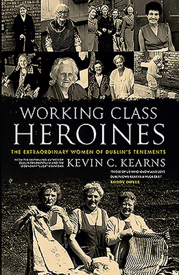 Working Class Heroines: The Extraordinary Women of Dublin's Tenements - Kearns, Kevin C.