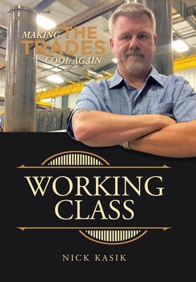 Working Class: Making the Trades Cool Again - Kasik, Nick