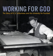 Working for God: The Story of R.G. LeTourneau and the University He Founded