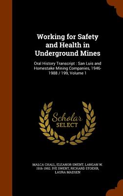 Working for Safety and Health in Underground Mines: Oral History Transcript: San Luis and Homestake Mining Companies, 1946-1988 / 199, Volume 1 - Chall, Malca, and Swent, Eleanor, and Swent, Langan W 1916-1992 Ive