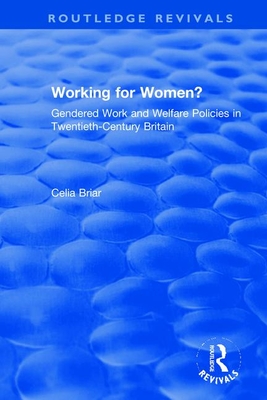 Working for Women?: Gendered Work and Welfare Policies in Twentieth-Century Britain - Briar, Celia