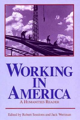 Working in America: A Humanities Reader - Sessions, Robert (Editor), and Wortman, Jack (Editor)