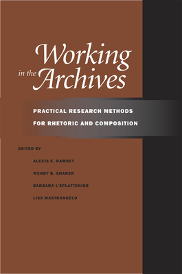 Working in the Archives: Practical Research Methods for Rhetoric and Composition - Ramsey, Alexis E (Editor), and Sharer, Wendy B (Editor), and L'Eplattenier, Barbara, Professor (Editor)
