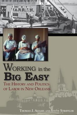 Working in the Big Easy: The History and Politics of Labor in New Orleans - Adams, Thomas Jessen, and Striffler, Steve, Mr.