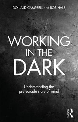 Working in the Dark: Understanding the pre-suicide state of mind - Campbell, Donald, and Hale, Rob