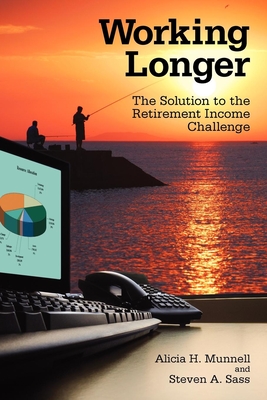 Working Longer: The Solution to the Retirement Income Challenge - Munnell, Alicia H, and Sass, Steven A