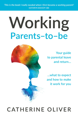 Working Parents-To-Be: Your Guide to Parental Leave and Return... What to Expect and How to Make It Work for You - Oliver, Catherine
