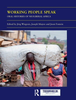 Working People Speak: Oral Histories of Neoliberal Africa - Wiegratz, Jrg (Editor), and Mujere, Joseph (Editor), and Fontein, Joost (Editor)