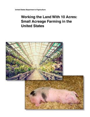 Working the Land With 10 Acres: Small Acreage Farming in the United States - United States Department of Agriculture