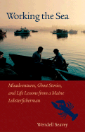 Working the Sea: Misadventures, Ghost Stories, and Life Lessons from a Maine Lobsterfisherman