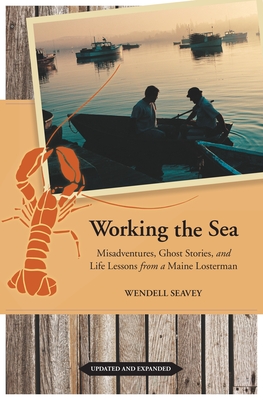 Working the Sea: Misadventures, Ghost Stories, and Life Lessons from a Maine Lobsterman - Seavey, Wendell