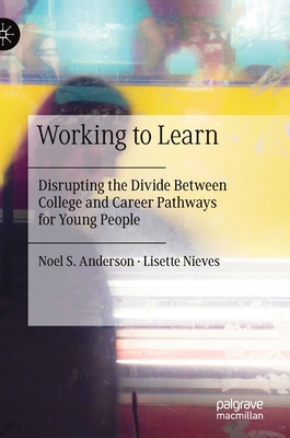 Working to Learn: Disrupting the Divide Between College and Career Pathways for Young People - Anderson, Noel S, and Nieves, Lisette