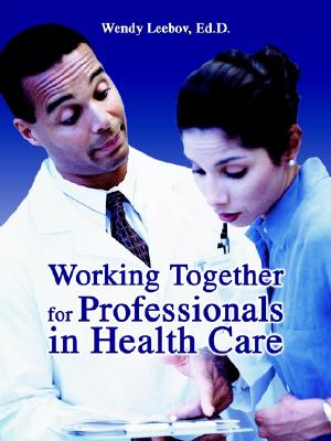 Working Together for Professionals in Health Care - Leebov, Wendy, Ed.D., and Leebov, Ed D Wendy