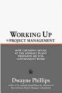 Working Up!: From Asphalt Plant to Corner Office: Tools & Techniques for the Project Manager's Trade - Phillips, Dwayne, PH.D.