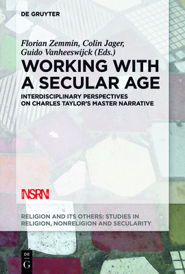 Working with a Secular Age: Interdisciplinary Perspectives on Charles Taylor's Master Narrative - Zemmin, Florian (Editor), and Jager, Colin (Editor), and Vanheeswijck, Guido (Editor)