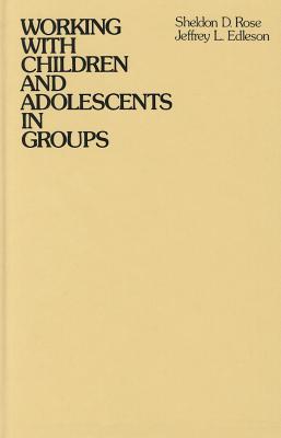 Working with Children and Adolescents in Groups - Rose, Sheldon D, Dr., and Edleson, Jeffrey L