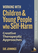 Working with Children and Young People who Self-Harm: Creative Therapeutic Approaches
