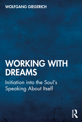 Working With Dreams: Initiation into the Soul's Speaking About Itself - Giegerich, Wolfgang