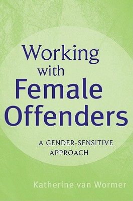 Working with Female Offenders: A Gender-Sensitive Approach - Van Wormer, Katherine, Professor