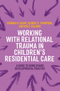 Working with Relational Trauma in Children's Residential Care: A Guide to Using Dyadic Developmental Practice