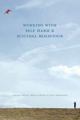 Working With Self Harm and Suicidal Behaviour - Doyle, Louise, and Keogh, Brian, and Morrissey, Jean