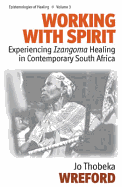 Working with Spirit: Experiencing "Izangoma" Healing in Contemporary South Africa: Experiencing "Izangoma" Healing in Contemporary South Africa