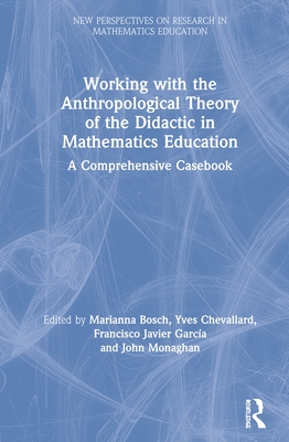 Working with the Anthropological Theory of the Didactic in Mathematics Education: A Comprehensive Casebook - Bosch, Marianna (Editor), and Chevallard, Yves (Editor), and Garca, Francisco (Editor)