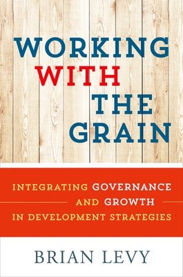 Working with the Grain: Integrating Governance and Growth in Development Strategies - Levy, Brian
