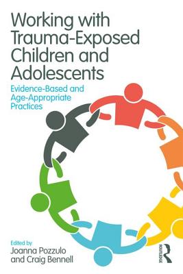 Working with Trauma-Exposed Children and Adolescents: Evidence-Based and Age-Appropriate Practices - Pozzulo, Joanna (Editor), and Bennell, Craig (Editor)