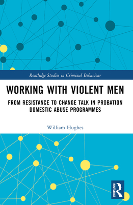 Working with Violent Men: From Resistance to Change Talk in Probation Domestic Abuse Programmes - Hughes, Will