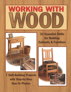 Working with Wood: 32 Essential Skills for Building Cabinets & Furniture and 7 Skill-Building Projects with Step-By-Step How-To Photos