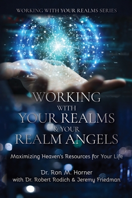 Working with Your Realms & Your Realm Angels: Maximizing Heaven's Resources for Your Life - Horner, Ron M, Dr., and Rodich, Robert, Dr., and Friedman, Jeremy