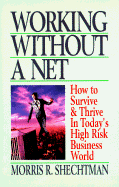 Working Without a Net: How to Survive and Thrive in Today's High Risk Business World - Shechtman, Morris R